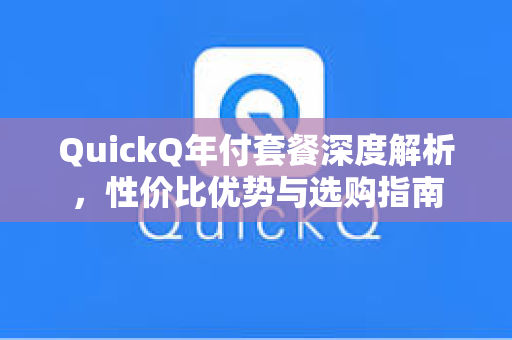 QuickQ年付套餐深度解析，性价比优势与选购指南