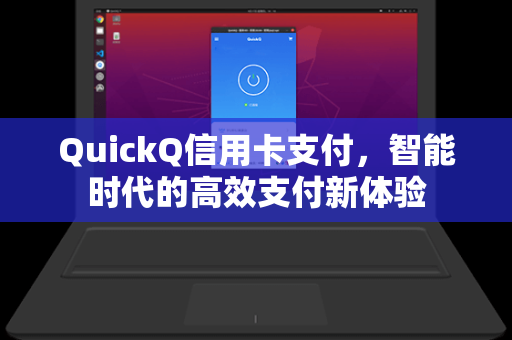 QuickQ信用卡支付，智能时代的高效支付新体验
