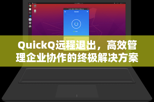 QuickQ远程退出,高效管理企业协作的终极解决方案-第1张图片-QuickQ电脑版下载 - 官方Windows/Mac客户端 | 稳定低延迟 QuickQ远程退出,高效管理企业协作的终极解决方案-第1张图片-QuickQ电脑版下载 - 官方Windows/Mac客户端 | 稳定低延迟
