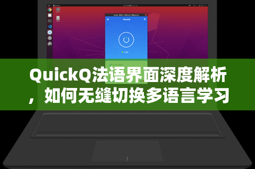 QuickQ法语界面深度解析，如何无缝切换多语言学习与工作场景