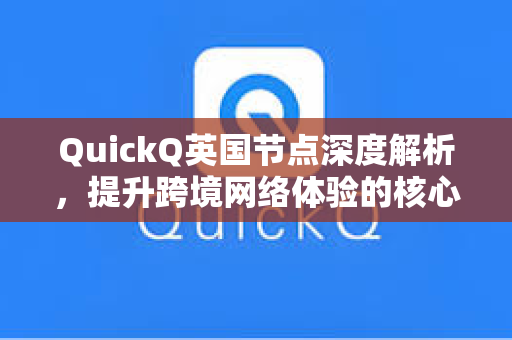 QuickQ英国节点深度解析，提升跨境网络体验的核心利器
