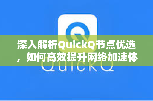 深入解析QuickQ节点优选，如何高效提升网络加速体验
