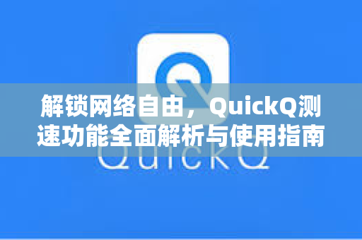 解锁网络自由，QuickQ测速功能全面解析与使用指南