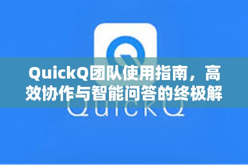 QuickQ团队使用指南，高效协作与智能问答的终极解决方案