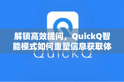 解锁高效提问，QuickQ智能模式如何重塑信息获取体验