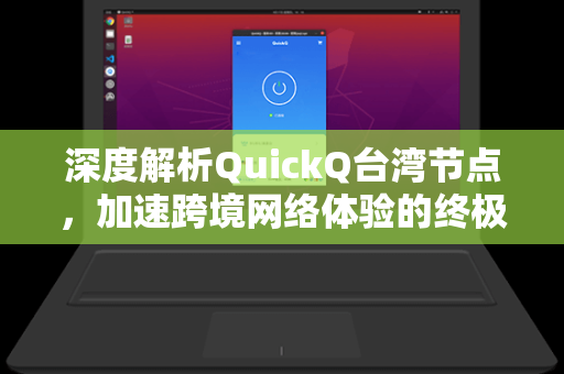 深度解析QuickQ台湾节点，加速跨境网络体验的终极指南