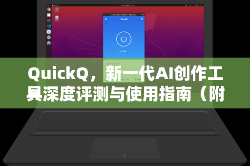 QuickQ，新一代AI创作工具深度评测与使用指南（附独家折扣码）
