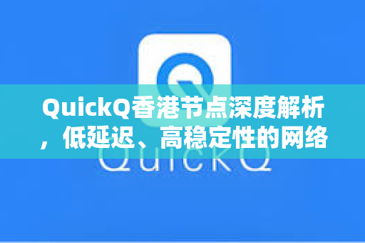 QuickQ香港节点深度解析，低延迟、高稳定性的网络加速新选择