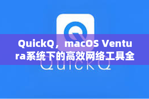 QuickQ，macOS Ventura系统下的高效网络工具全面指南