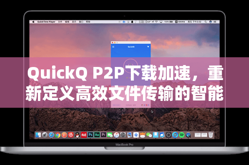 QuickQ P2P下载加速，重新定义高效文件传输的智能引擎