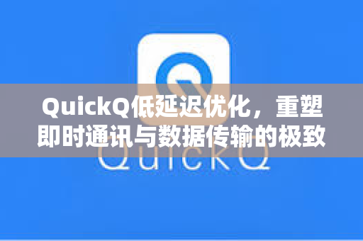 QuickQ低延迟优化，重塑即时通讯与数据传输的极致体验