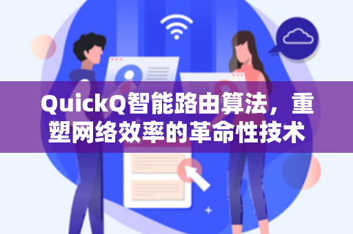 QuickQ智能路由算法,重塑网络效率的革命性技术-第1张图片-QuickQ电脑版下载 - 官方Windows/Mac客户端 | 稳定低延迟 QuickQ智能路由算法,重塑网络效率的革命性技术-第1张图片-QuickQ电脑版下载 - 官方Windows/Mac客户端 | 稳定低延迟