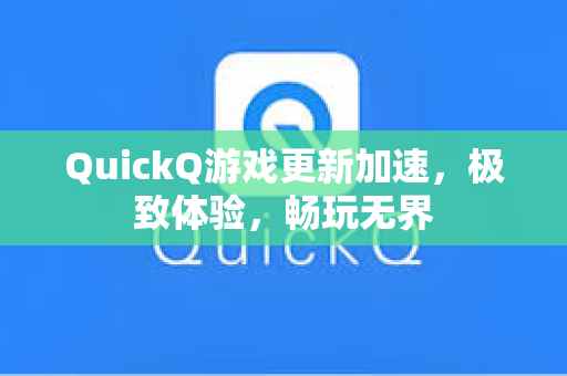 QuickQ游戏更新加速，极致体验，畅玩无界