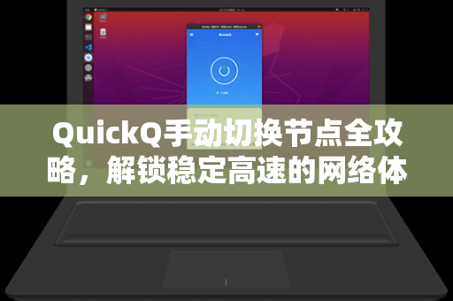 QuickQ手动切换节点全攻略，解锁稳定高速的网络体验