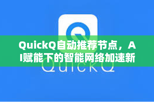 QuickQ自动推荐节点，AI赋能下的智能网络加速新体验