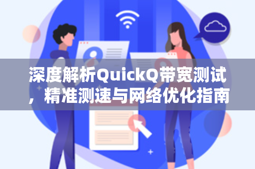 深度解析QuickQ带宽测试，精准测速与网络优化指南