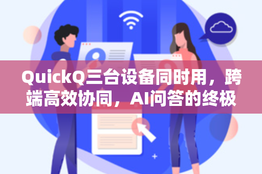 QuickQ三台设备同时用，跨端高效协同，AI问答的终极自由体验