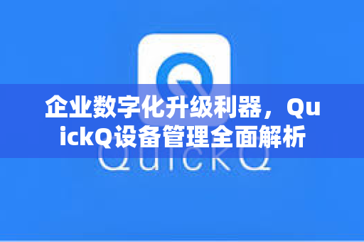 企业数字化升级利器，QuickQ设备管理全面解析