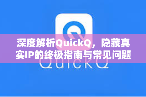 深度解析QuickQ,隐藏真实IP的终极指南与常见问题解答-第1张图片-QuickQ电脑版下载 - 官方Windows/Mac客户端 | 稳定低延迟 深度解析QuickQ,隐藏真实IP的终极指南与常见问题解答-第1张图片-QuickQ电脑版下载 - 官方Windows/Mac客户端 | 稳定低延迟
