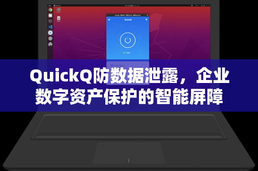 QuickQ防数据泄露，企业数字资产保护的智能屏障
