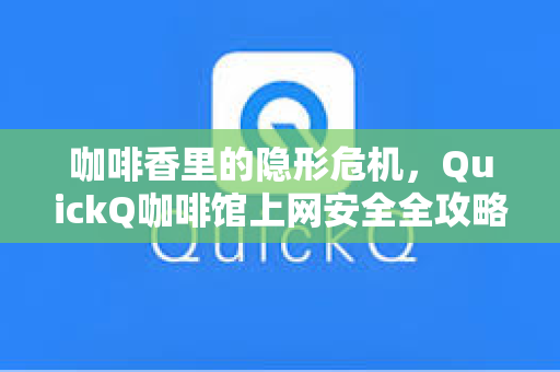 咖啡香里的隐形危机,QuickQ咖啡馆上网安全全攻略-第1张图片-QuickQ电脑版下载 - 官方Windows/Mac客户端 | 稳定低延迟 咖啡香里的隐形危机,QuickQ咖啡馆上网安全全攻略-第1张图片-QuickQ电脑版下载 - 官方Windows/Mac客户端 | 稳定低延迟