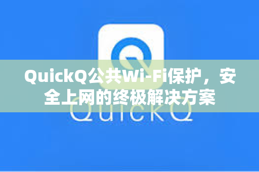 QuickQ公共Wi-Fi保护，安全上网的终极解决方案