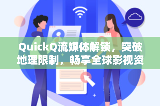 QuickQ流媒体解锁，突破地理限制，畅享全球影视资源-第1张图片-QuickQ电脑版下载 - 官方Windows/Mac客户端 | 稳定低延迟