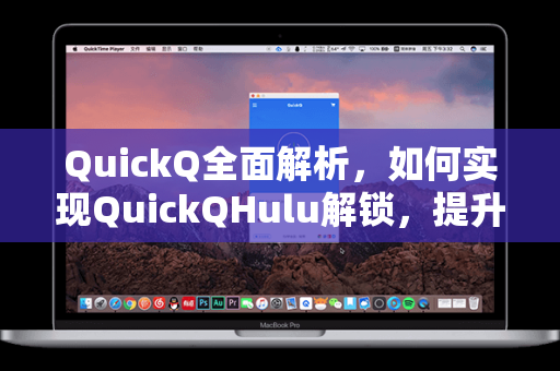 QuickQ全面解析，如何实现QuickQHulu解锁，提升流媒体访问体验