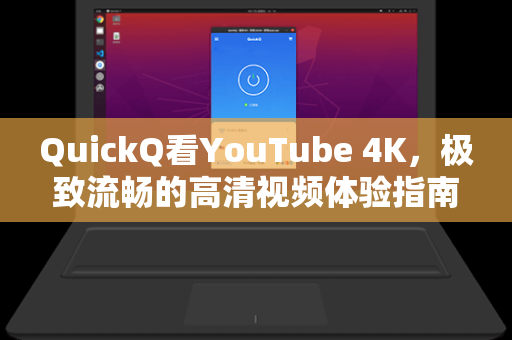 QuickQ看YouTube 4K，极致流畅的高清视频体验指南