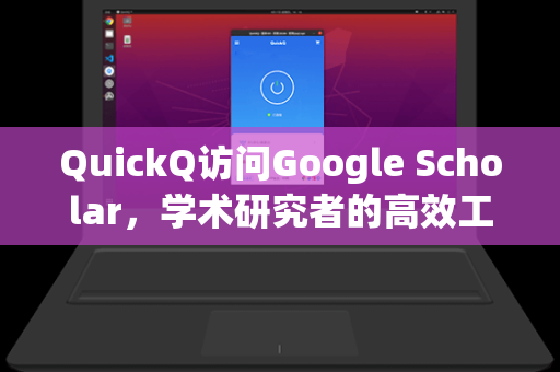 QuickQ访问Google Scholar，学术研究者的高效工具指南