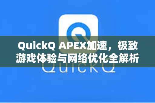 QuickQ APEX加速，极致游戏体验与网络优化全解析