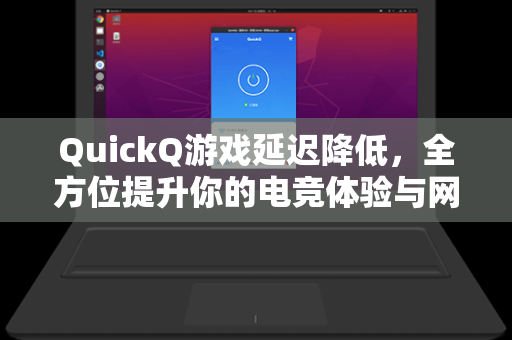 QuickQ游戏延迟降低，全方位提升你的电竞体验与网络优化指南
