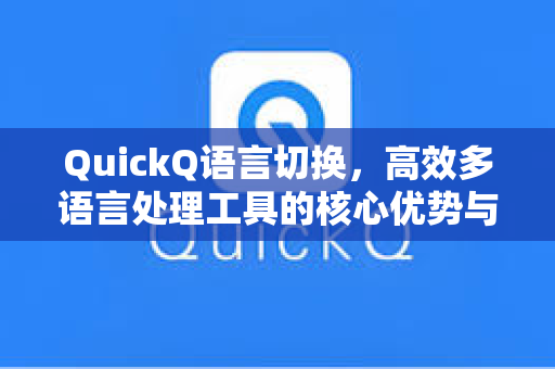 QuickQ语言切换，高效多语言处理工具的核心优势与使用指南