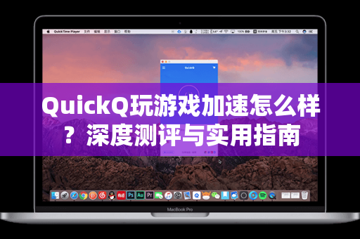 QuickQ玩游戏加速怎么样？深度测评与实用指南