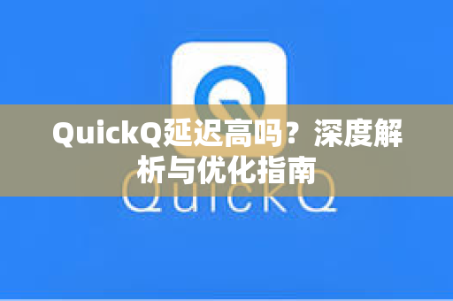 QuickQ延迟高吗？深度解析与优化指南