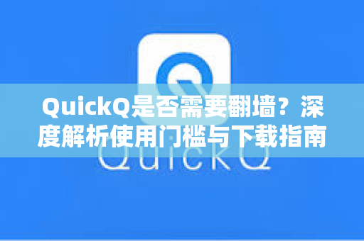 QuickQ是否需要翻墙？深度解析使用门槛与下载指南-第1张图片-QuickQ电脑版下载 - 官方Windows/Mac客户端 | 稳定低延迟