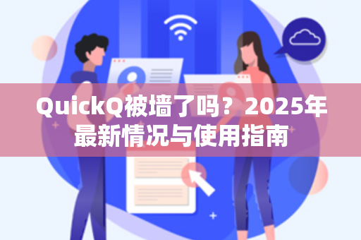 QuickQ被墙了吗?2025年最新情况与使用指南-第1张图片-QuickQ电脑版下载 - 官方Windows/Mac客户端 | 稳定低延迟 QuickQ被墙了吗?2025年最新情况与使用指南-第1张图片-QuickQ电脑版下载 - 官方Windows/Mac客户端 | 稳定低延迟