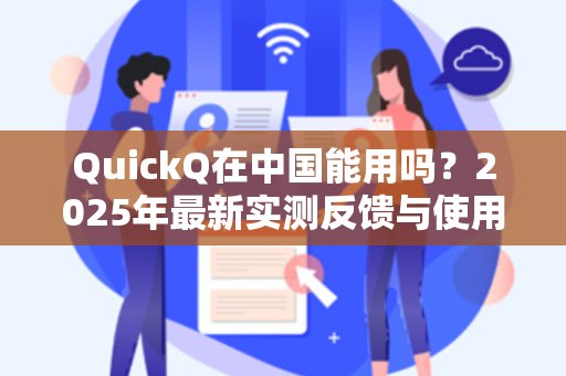 QuickQ在中国能用吗?2025年最新实测反馈与使用指南-第1张图片-QuickQ电脑版下载 - 官方Windows/Mac客户端 | 稳定低延迟 QuickQ在中国能用吗?2025年最新实测反馈与使用指南-第1张图片-QuickQ电脑版下载 - 官方Windows/Mac客户端 | 稳定低延迟