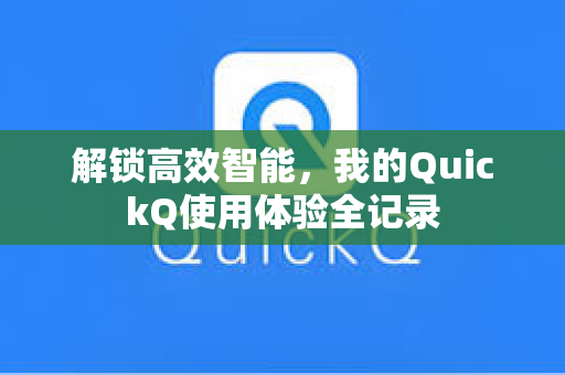 解锁高效智能，我的QuickQ使用体验全记录