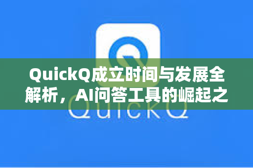 QuickQ成立时间与发展全解析，AI问答工具的崛起之路