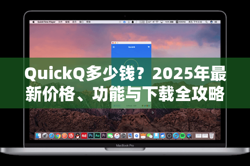 QuickQ多少钱？2025年最新价格、功能与下载全攻略