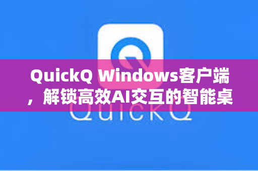 QuickQ Windows客户端，解锁高效AI交互的智能桌面神器