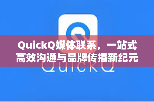 QuickQ媒体联系，一站式高效沟通与品牌传播新纪元