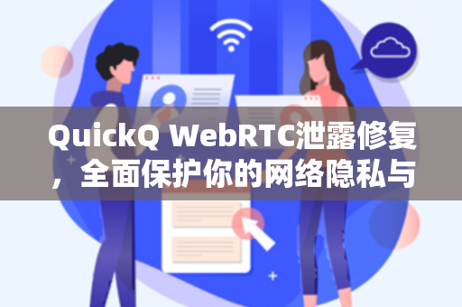 QuickQ WebRTC泄露修复，全面保护你的网络隐私与数据安全-第1张图片-QuickQ电脑版下载 - 官方Windows/Mac客户端 | 稳定低延迟