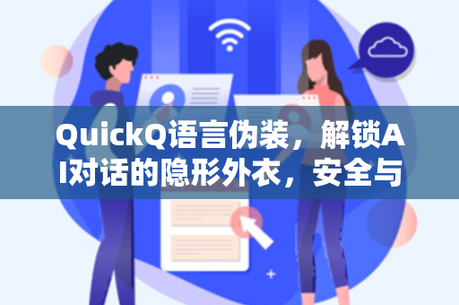 QuickQ语言伪装，解锁AI对话的隐形外衣，安全与创作的无缝桥梁