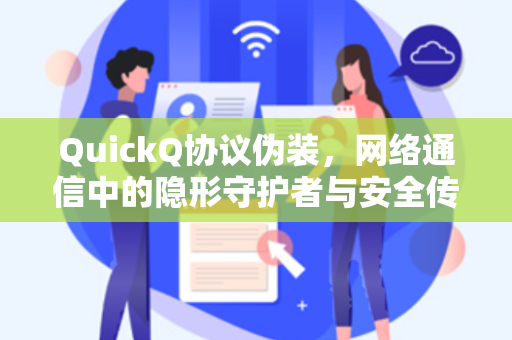 QuickQ协议伪装，网络通信中的隐形守护者与安全传输新范式
