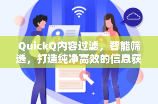 QuickQ内容过滤，智能筛选，打造纯净高效的信息获取新体验