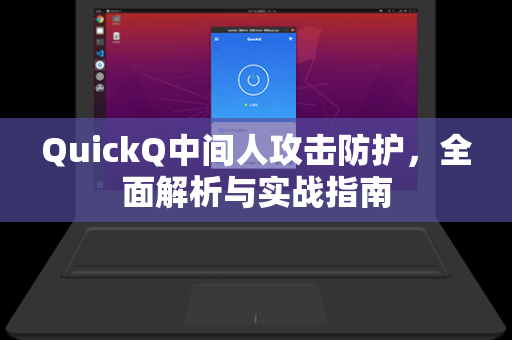 QuickQ中间人攻击防护，全面解析与实战指南