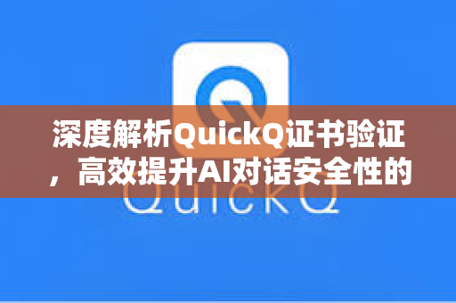 深度解析QuickQ证书验证，高效提升AI对话安全性的关键机制