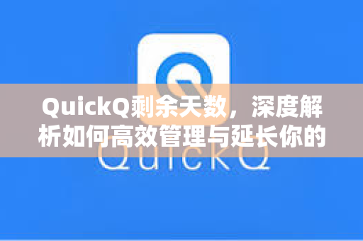 QuickQ剩余天数，深度解析如何高效管理与延长你的使用周期
